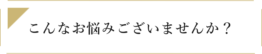 こんなお悩みございませんか？