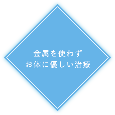 金属を使わず お体に優しい治療