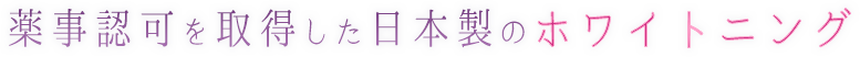 薬事認可を取得した日本製のホワイトニング